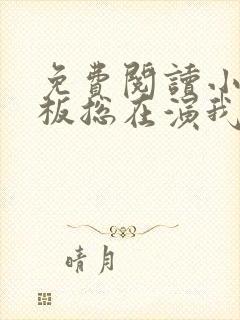 免费阅读小说老板总在演我在线阅读全文