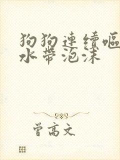 狗狗连续呕吐黄水带泡沫