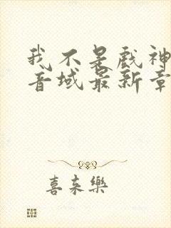 我不是戏神三九音域最新章节目录