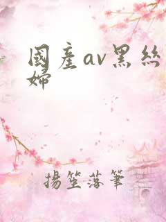 国产av黑丝少妇