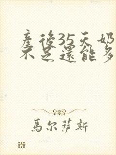 产后35天奶水不足还能多起来吗