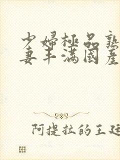 少妇极品熟妇人妻丰满国产精品人妻