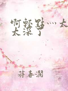 啊轻点灬太粗嗯太深了