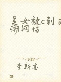 美女被c到爽高潮网站