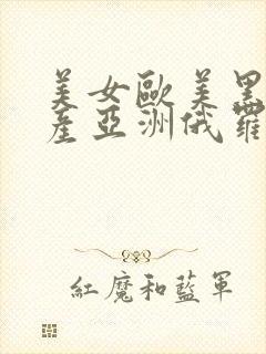 美女欧美黑人国产亚洲俄罗斯