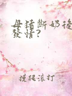 母猪断奶后多久发情?