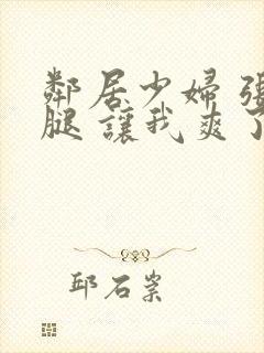 邻居少妇 张开腿 让我爽了一夜