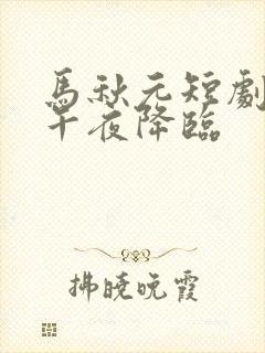 马秋元短剧爱在午夜降临