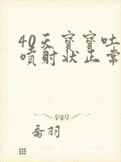 40天宝宝吐奶喷射状正常吗