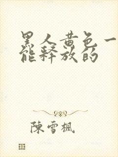 黑人黄色一级片能释放的