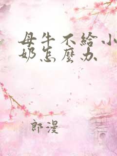 母牛不给小牛喂奶怎么办