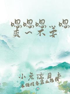 嗯嗯嗯…嗯～好爽～不要