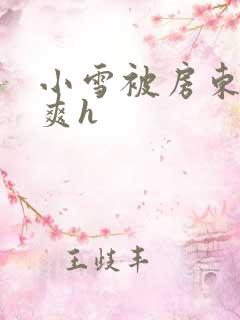 小雪被房东的好爽h