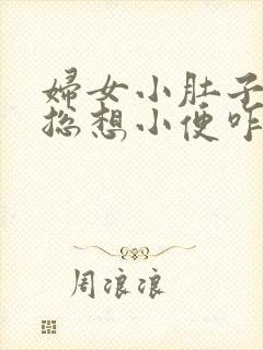 妇女小肚子胀疼总想小便咋回事