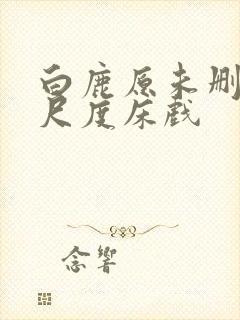 白鹿原未删减大尺度床戏