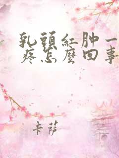 乳头红肿一碰就疼怎么回事