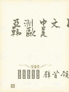 亚洲 中文 日韩 欧美