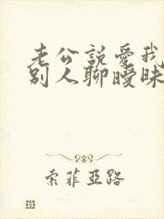 老公说爱我却跟别人聊暧昧