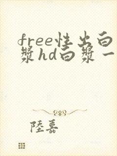 free性出白浆hd白浆一freexxxvide