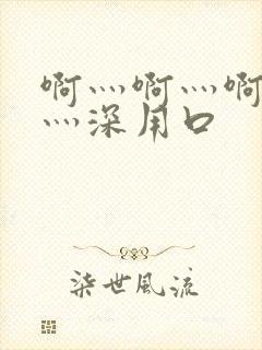 啊灬啊灬啊灬快灬深用口