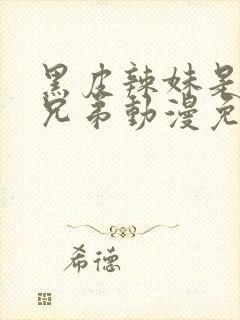 黑皮辣妹是我的兄弟动漫免费观看