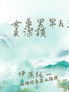 女尊男卑h玉势贞洁锁