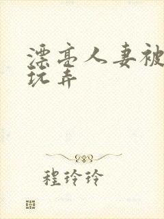 漂亮人妻被黑人玩弄