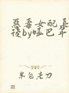 恶毒女配长脑子后by哑巴年代小说