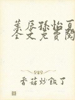 叶辰孙怡夏若雪全文免费阅读完整章节