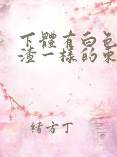 下体有白色豆腐渣一样的东西