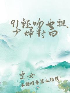 91轻吻也飘然少妇对白