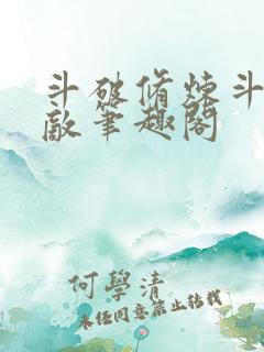 斗破修炼斗罗无敌笔趣阁