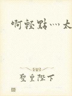 啊轻点灬太粗嗯