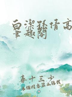 白洁孙倩高义 笔趣阁