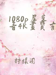 1080p屏幕看4k画质有用吗