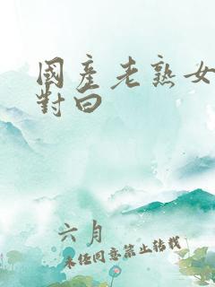 国产老熟女粗口对白