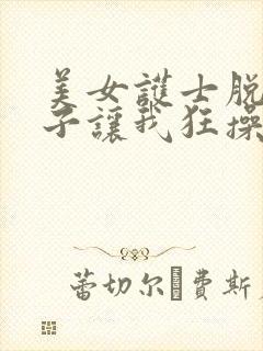 美女护士脱下裤子让我狂操