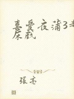 喜爱夜蒲3超长床戏