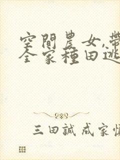 空间农女,带着全家种田逃荒全文免费阅读