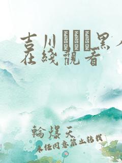 吉川あいみ黑人在线观看