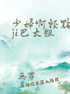 少妇啊轻点灬大ji巴太粗