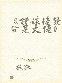 《错嫁后发现老公是大佬》