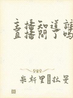 主播知道谁退出直播间了吗