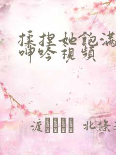 揉捏她饱满双乳呻吟视频