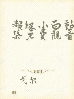 超级小白动漫全集免费观看在线观看