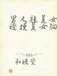 男人亲美女边亲边摸美女胸的视频