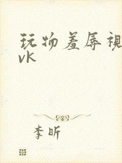 玩物羞辱视频丨vk