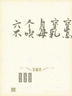 六个月宝宝突然不吃母乳怎么回事