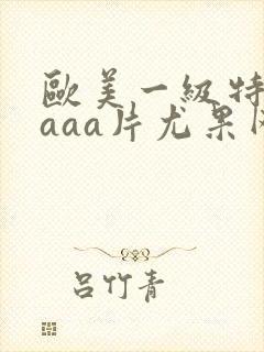 欧美一级特黄aaaa片尤果网