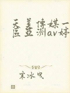 天美传媒一区二区亚洲av婷婷